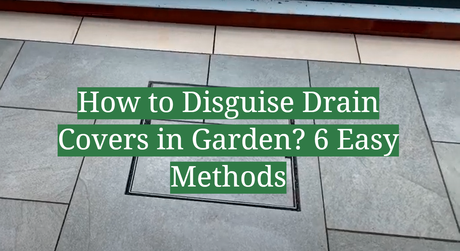 How to Disguise Drain Covers in Garden? 6 Easy Methods