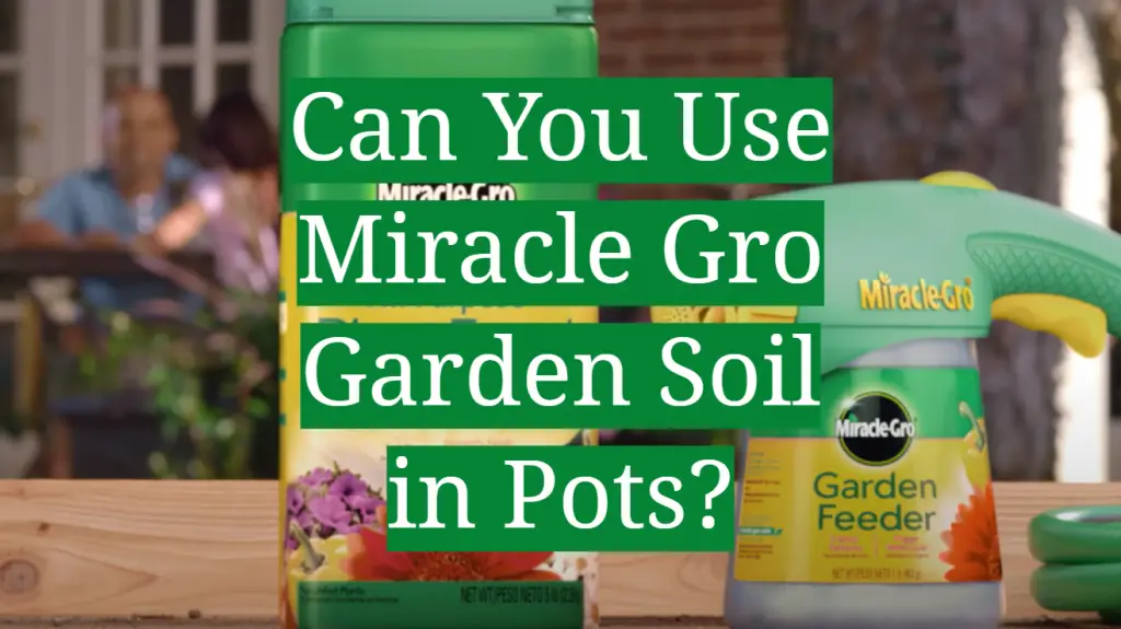 Can You Use Miracle Gro Garden Soil in Pots? GardenProfy
